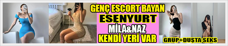 Esenyurt Genç Escort Bayan Mila ve Naz